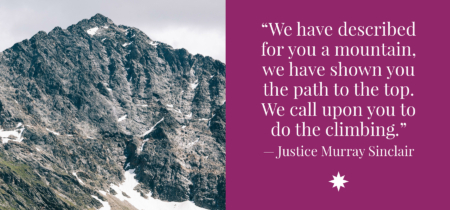 “We have described for you a mountain, we have shown you the path to the top. We call upon you to do the climbing.”-Justice Murray Sinclair