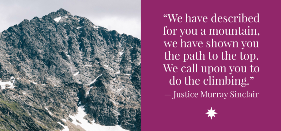 “We have described for you a mountain, we have shown you the path to the top. We call upon you to do the climbing.”-Justice Murray Sinclair